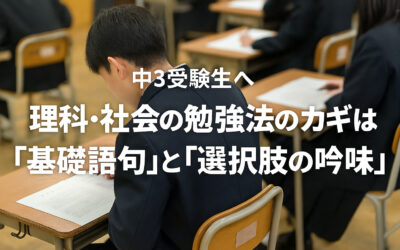 中3受験生へ――理科・社会の勉強法のカギは「基礎語句」と「選択肢の吟味」